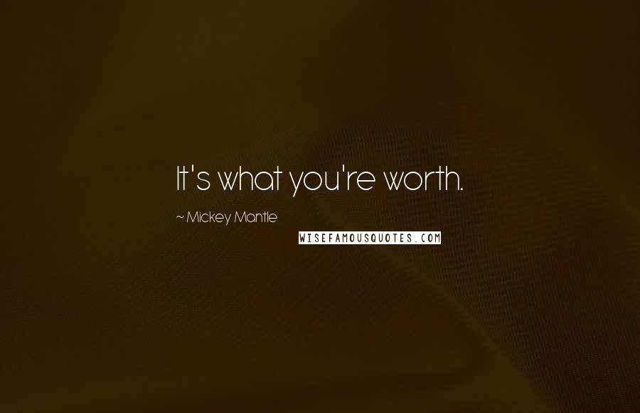 Mickey Mantle Quotes: It's what you're worth.