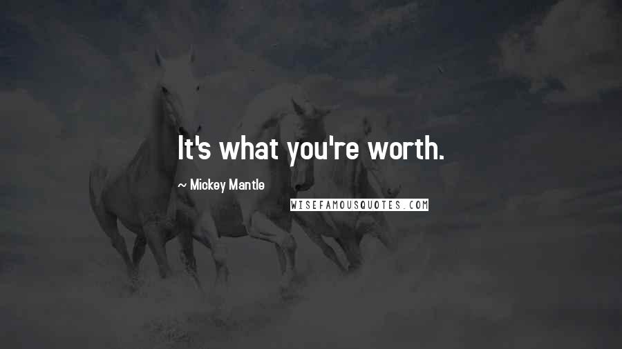 Mickey Mantle Quotes: It's what you're worth.