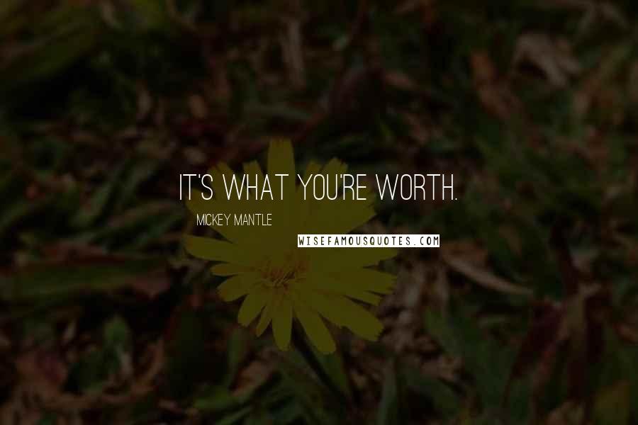 Mickey Mantle Quotes: It's what you're worth.