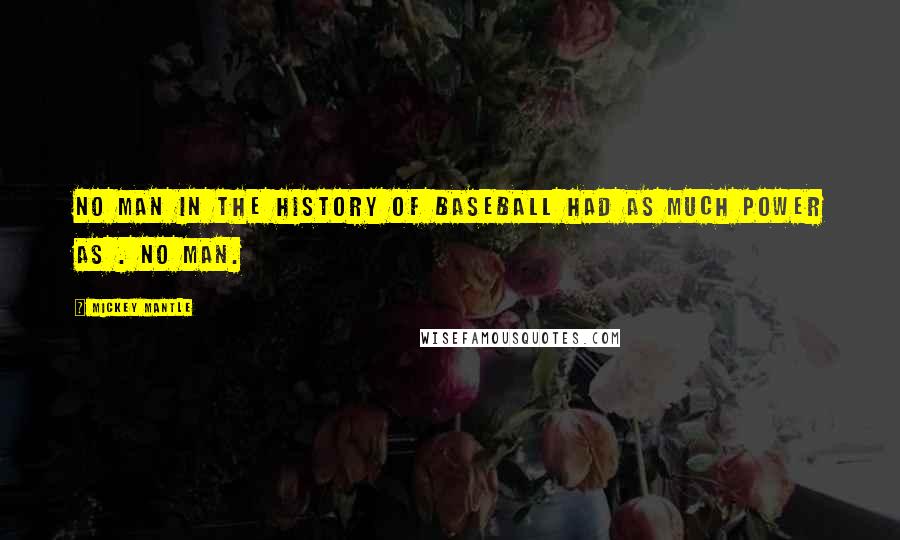 Mickey Mantle Quotes: No man in the history of baseball had as much power as . No man.