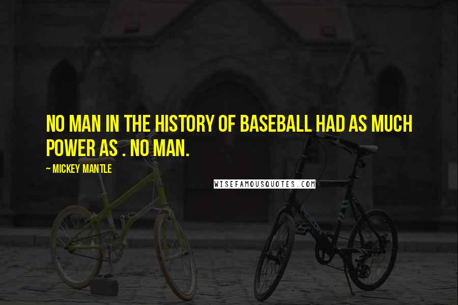 Mickey Mantle Quotes: No man in the history of baseball had as much power as . No man.