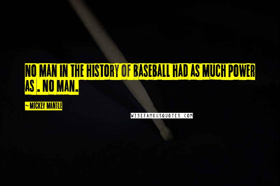 Mickey Mantle Quotes: No man in the history of baseball had as much power as . No man.