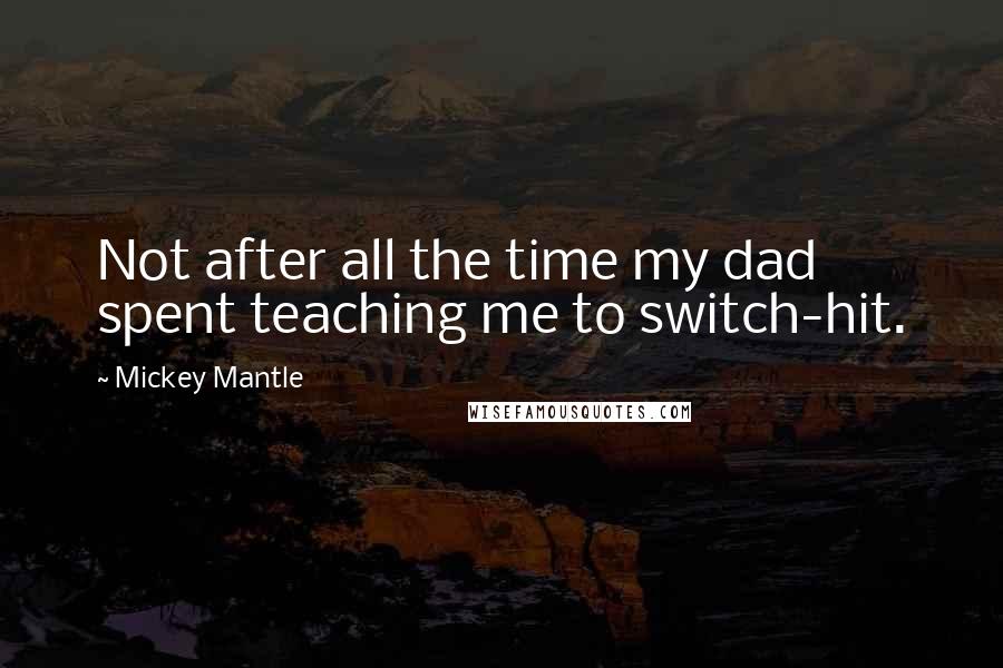 Mickey Mantle Quotes: Not after all the time my dad spent teaching me to switch-hit.