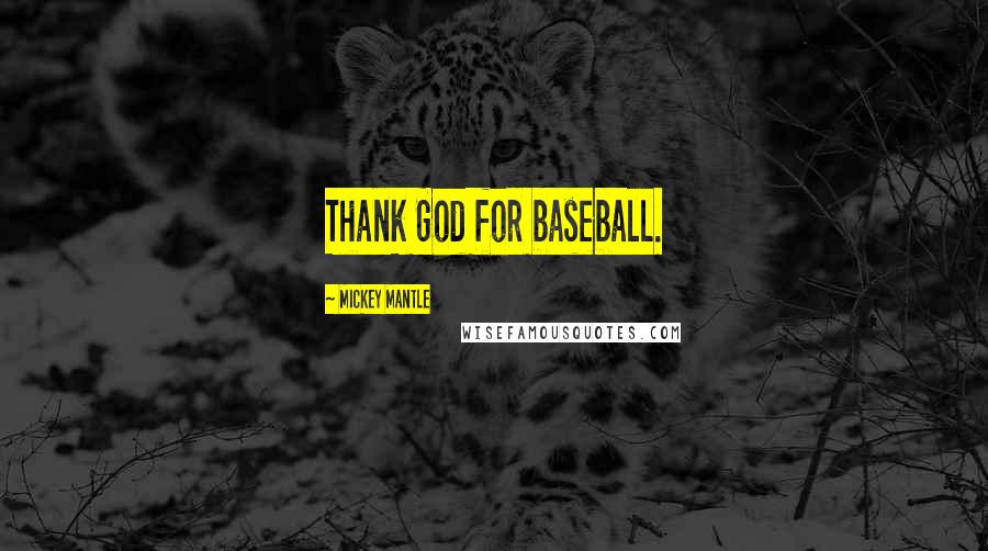 Mickey Mantle Quotes: Thank God for baseball.