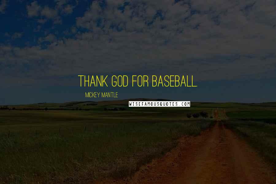 Mickey Mantle Quotes: Thank God for baseball.