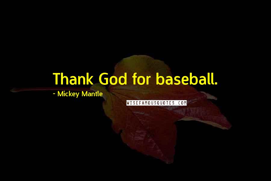 Mickey Mantle Quotes: Thank God for baseball.