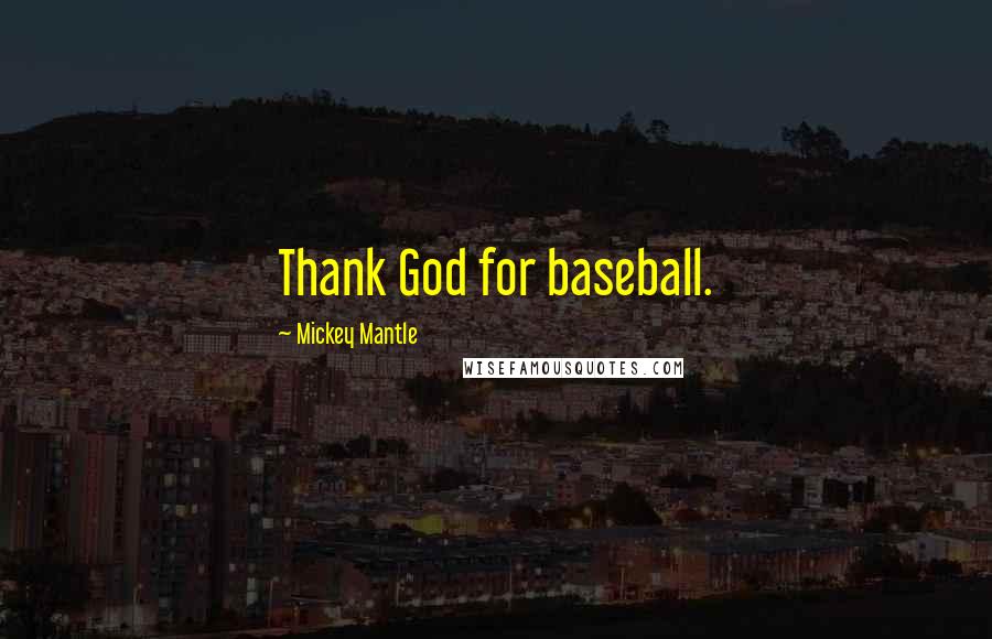 Mickey Mantle Quotes: Thank God for baseball.