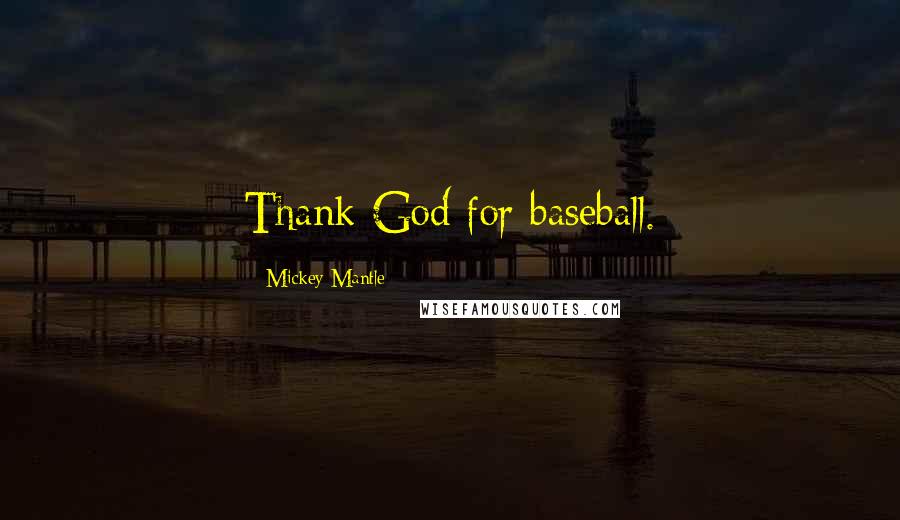 Mickey Mantle Quotes: Thank God for baseball.