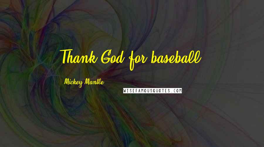 Mickey Mantle Quotes: Thank God for baseball.