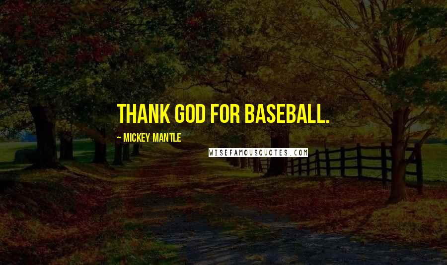 Mickey Mantle Quotes: Thank God for baseball.
