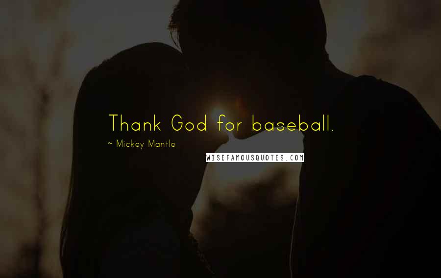 Mickey Mantle Quotes: Thank God for baseball.