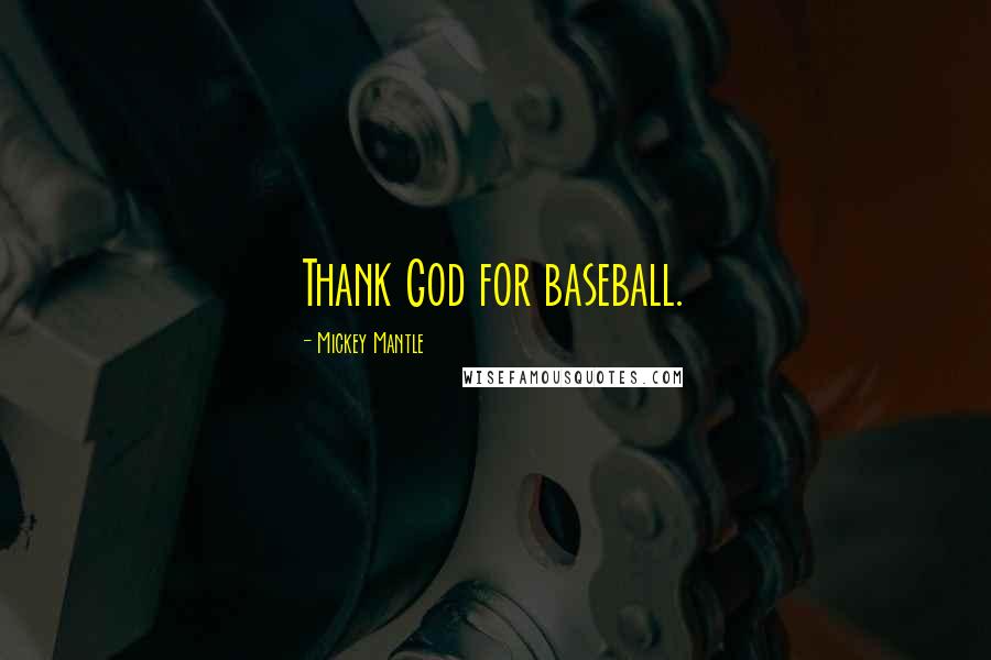 Mickey Mantle Quotes: Thank God for baseball.
