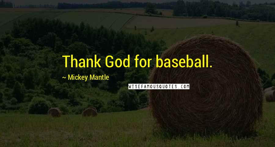 Mickey Mantle Quotes: Thank God for baseball.