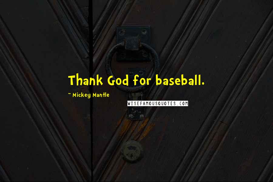 Mickey Mantle Quotes: Thank God for baseball.