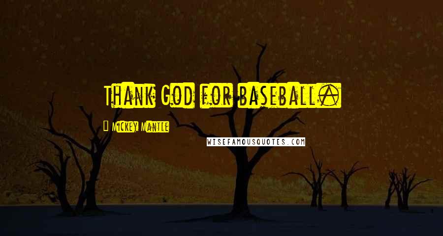 Mickey Mantle Quotes: Thank God for baseball.