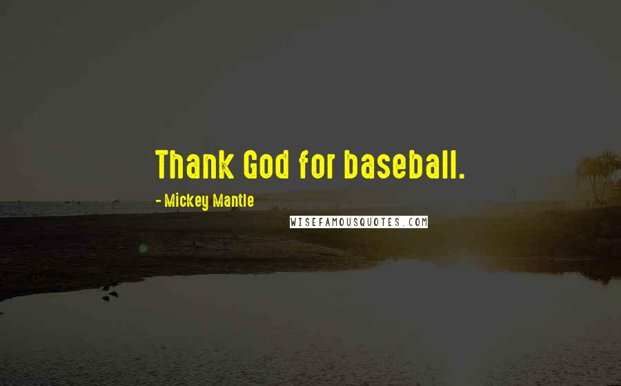 Mickey Mantle Quotes: Thank God for baseball.