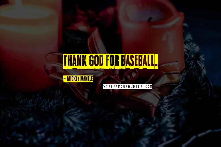 Mickey Mantle Quotes: Thank God for baseball.