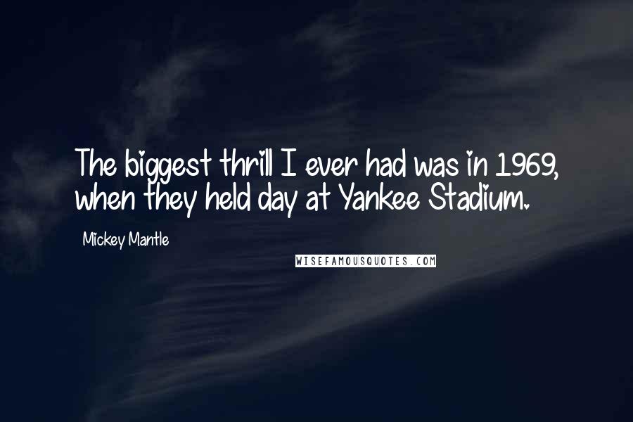 Mickey Mantle Quotes: The biggest thrill I ever had was in 1969, when they held day at Yankee Stadium.
