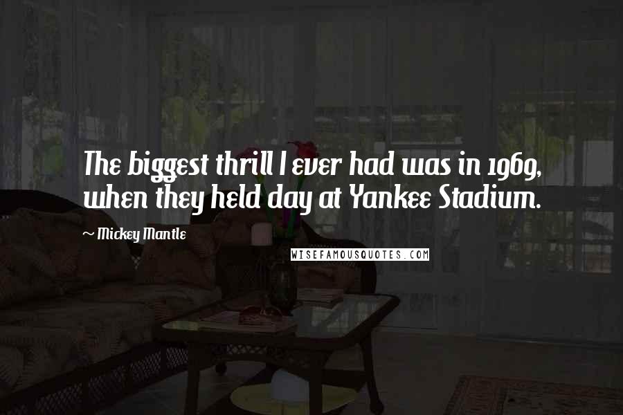 Mickey Mantle Quotes: The biggest thrill I ever had was in 1969, when they held day at Yankee Stadium.