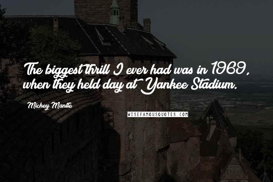 Mickey Mantle Quotes: The biggest thrill I ever had was in 1969, when they held day at Yankee Stadium.