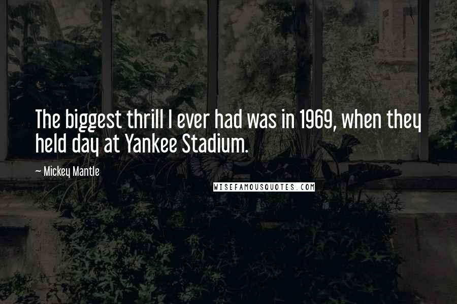 Mickey Mantle Quotes: The biggest thrill I ever had was in 1969, when they held day at Yankee Stadium.