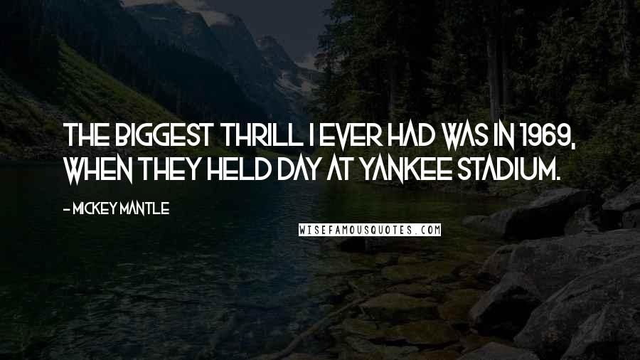 Mickey Mantle Quotes: The biggest thrill I ever had was in 1969, when they held day at Yankee Stadium.