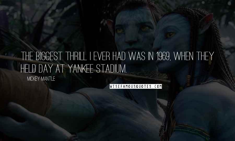 Mickey Mantle Quotes: The biggest thrill I ever had was in 1969, when they held day at Yankee Stadium.