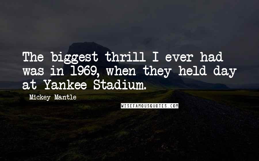 Mickey Mantle Quotes: The biggest thrill I ever had was in 1969, when they held day at Yankee Stadium.