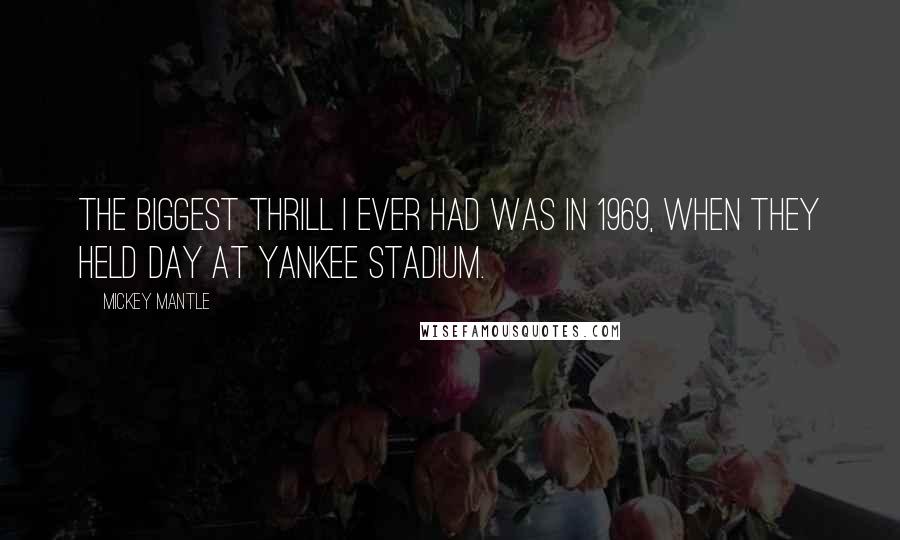 Mickey Mantle Quotes: The biggest thrill I ever had was in 1969, when they held day at Yankee Stadium.
