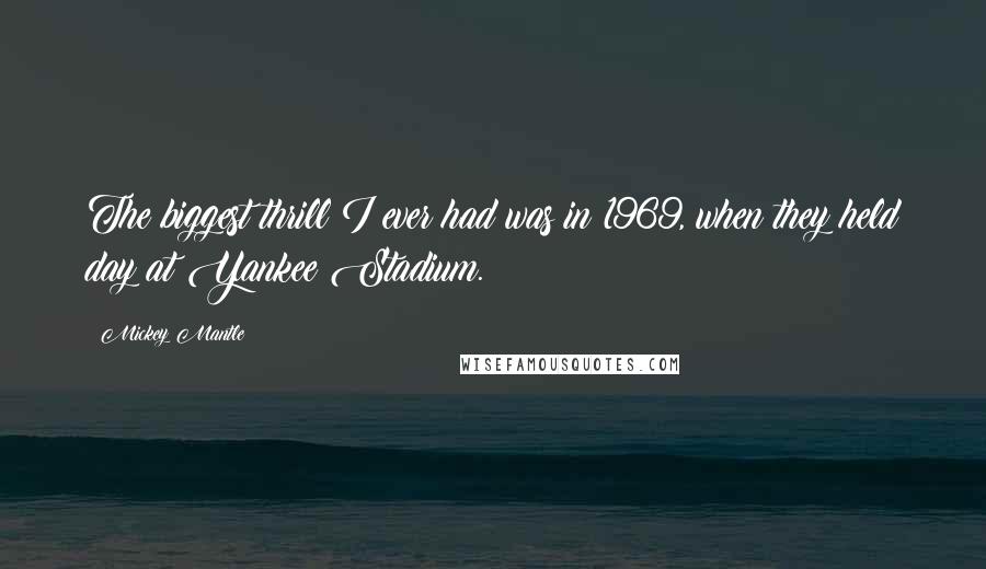 Mickey Mantle Quotes: The biggest thrill I ever had was in 1969, when they held day at Yankee Stadium.