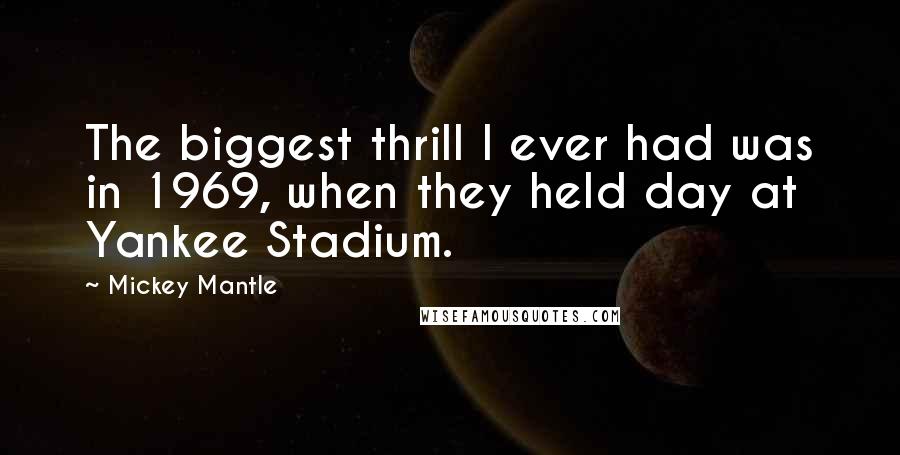Mickey Mantle Quotes: The biggest thrill I ever had was in 1969, when they held day at Yankee Stadium.