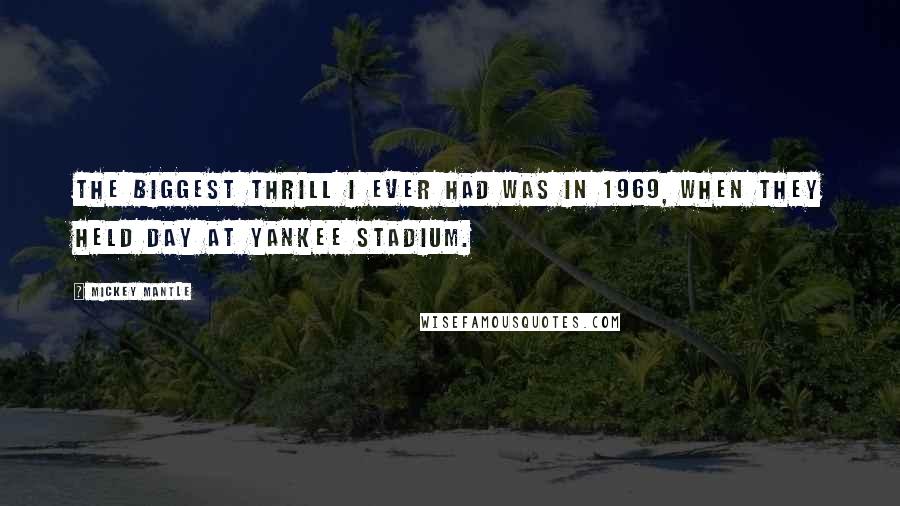 Mickey Mantle Quotes: The biggest thrill I ever had was in 1969, when they held day at Yankee Stadium.