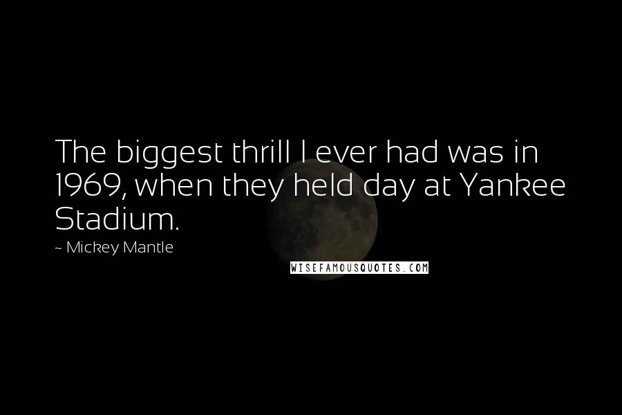 Mickey Mantle Quotes: The biggest thrill I ever had was in 1969, when they held day at Yankee Stadium.