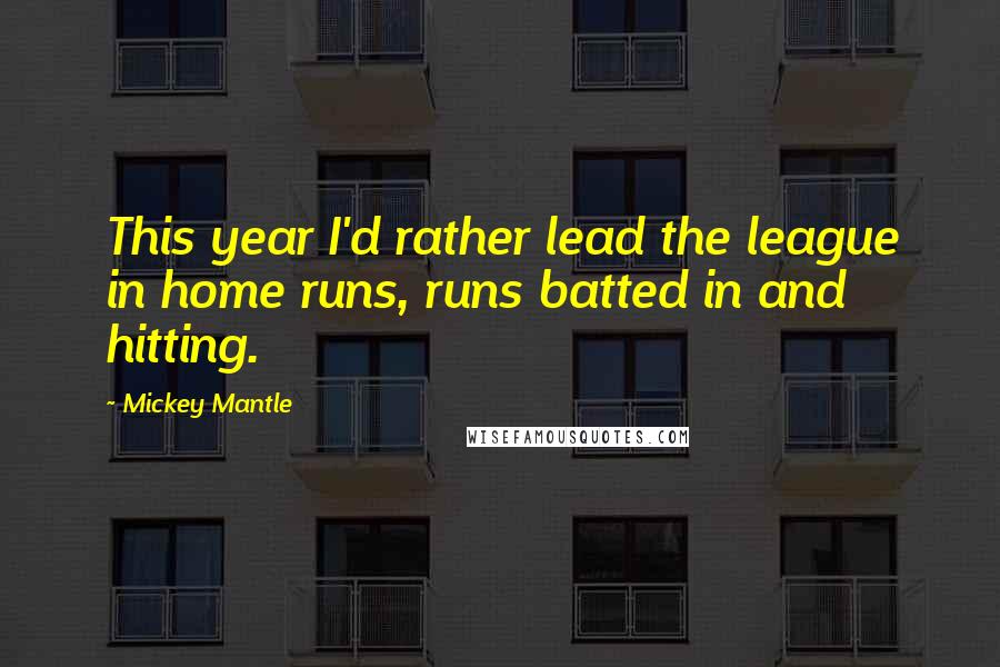 Mickey Mantle Quotes: This year I'd rather lead the league in home runs, runs batted in and hitting.