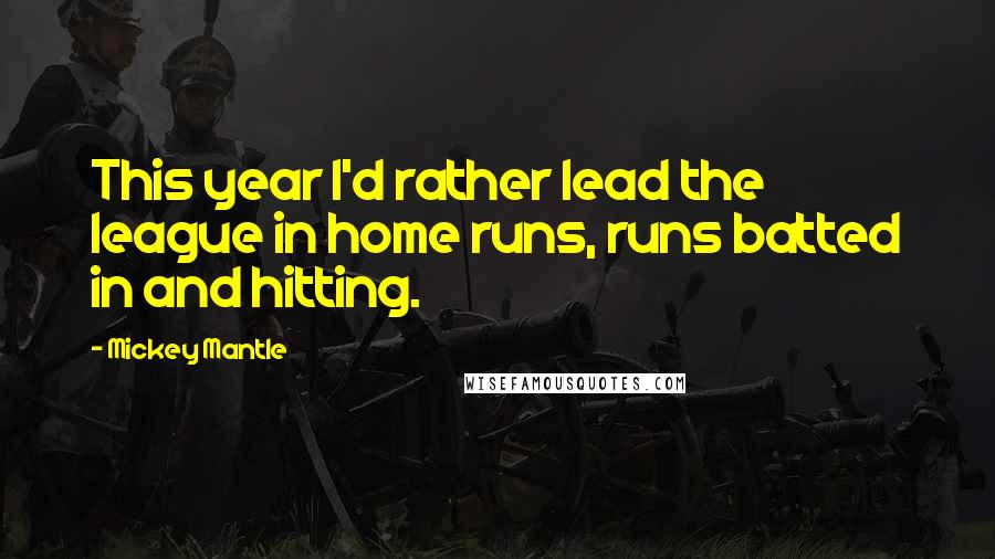 Mickey Mantle Quotes: This year I'd rather lead the league in home runs, runs batted in and hitting.