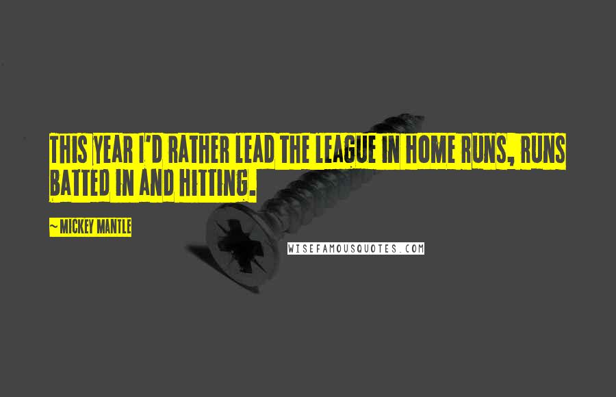 Mickey Mantle Quotes: This year I'd rather lead the league in home runs, runs batted in and hitting.