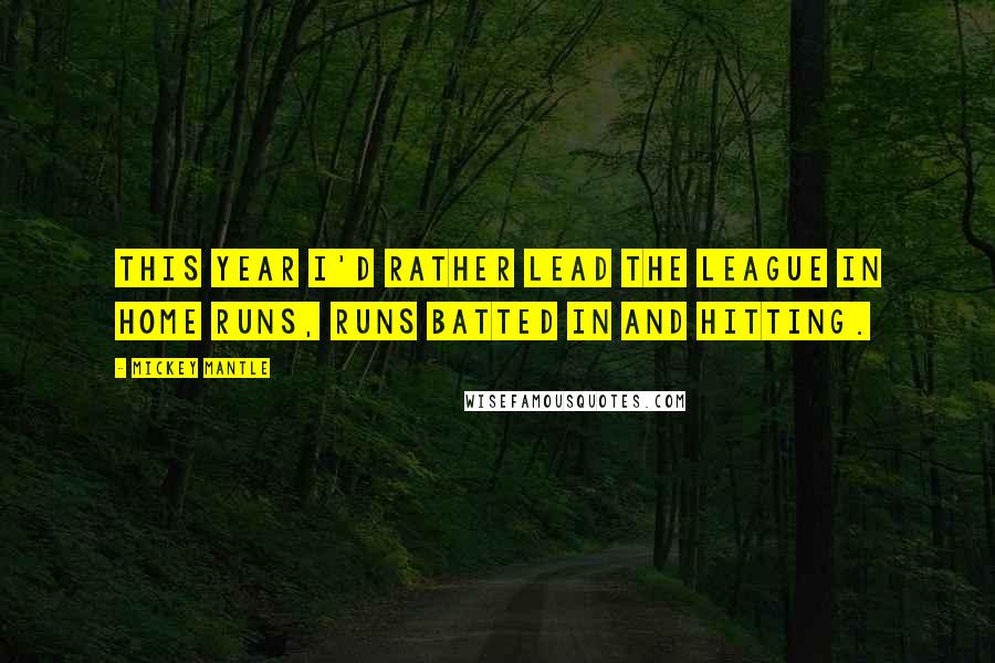 Mickey Mantle Quotes: This year I'd rather lead the league in home runs, runs batted in and hitting.