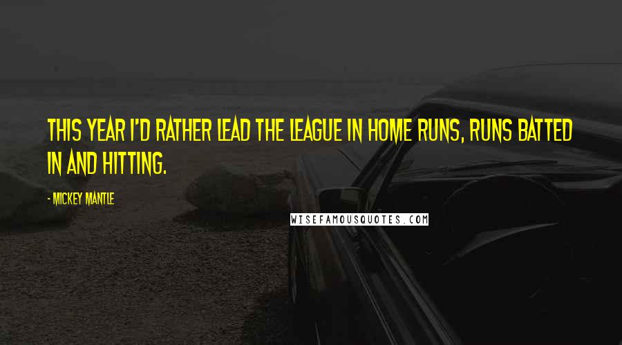 Mickey Mantle Quotes: This year I'd rather lead the league in home runs, runs batted in and hitting.