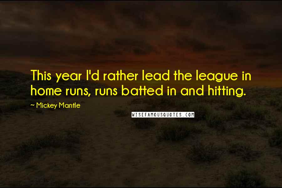 Mickey Mantle Quotes: This year I'd rather lead the league in home runs, runs batted in and hitting.