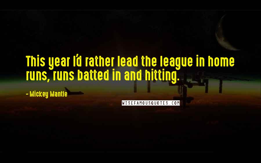 Mickey Mantle Quotes: This year I'd rather lead the league in home runs, runs batted in and hitting.