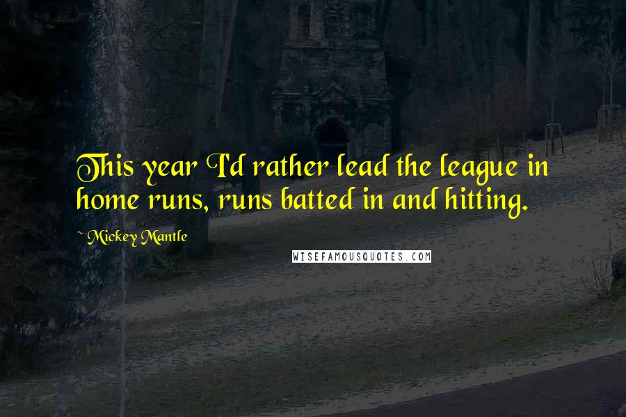 Mickey Mantle Quotes: This year I'd rather lead the league in home runs, runs batted in and hitting.