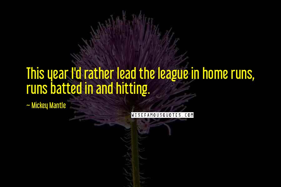 Mickey Mantle Quotes: This year I'd rather lead the league in home runs, runs batted in and hitting.