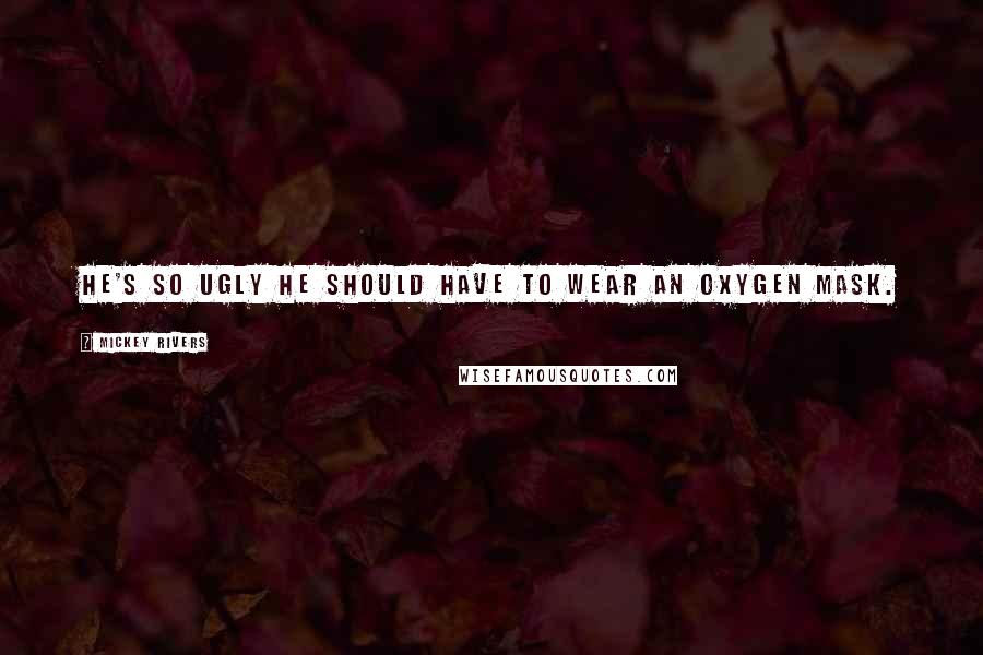 Mickey Rivers Quotes: He's so ugly he should have to wear an oxygen mask.