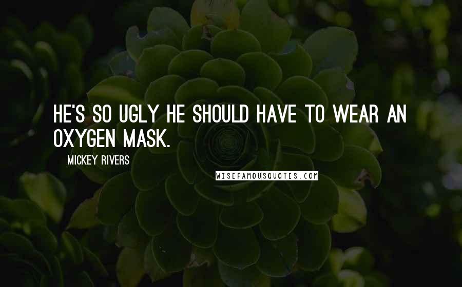 Mickey Rivers Quotes: He's so ugly he should have to wear an oxygen mask.