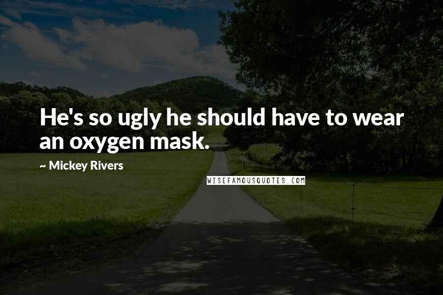Mickey Rivers Quotes: He's so ugly he should have to wear an oxygen mask.