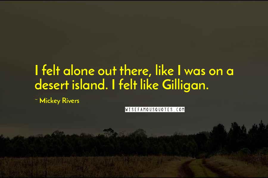 Mickey Rivers Quotes: I felt alone out there, like I was on a desert island. I felt like Gilligan.