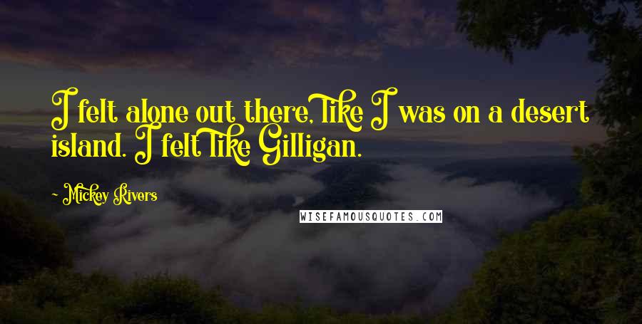 Mickey Rivers Quotes: I felt alone out there, like I was on a desert island. I felt like Gilligan.