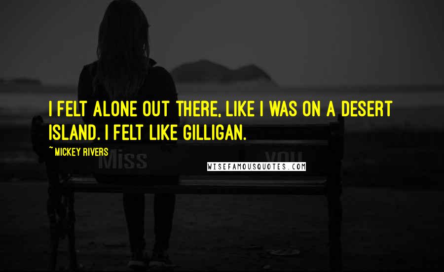 Mickey Rivers Quotes: I felt alone out there, like I was on a desert island. I felt like Gilligan.