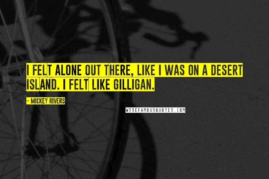 Mickey Rivers Quotes: I felt alone out there, like I was on a desert island. I felt like Gilligan.