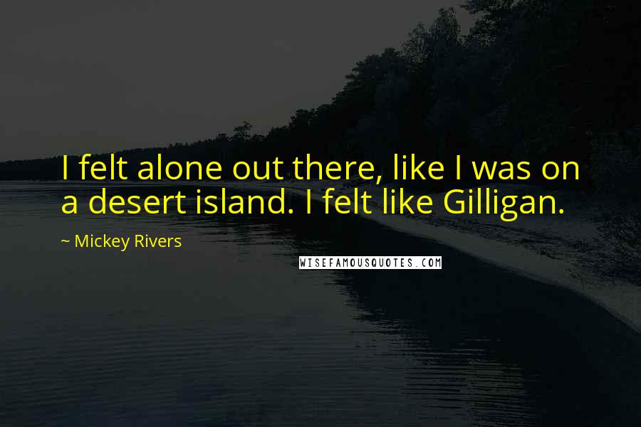 Mickey Rivers Quotes: I felt alone out there, like I was on a desert island. I felt like Gilligan.